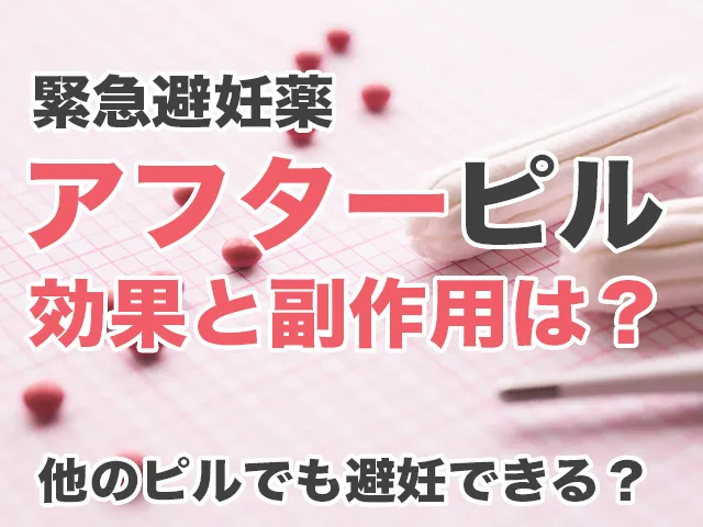 緊急避妊薬アフターピルの効果と副作用は？他のピルでも避妊できる？